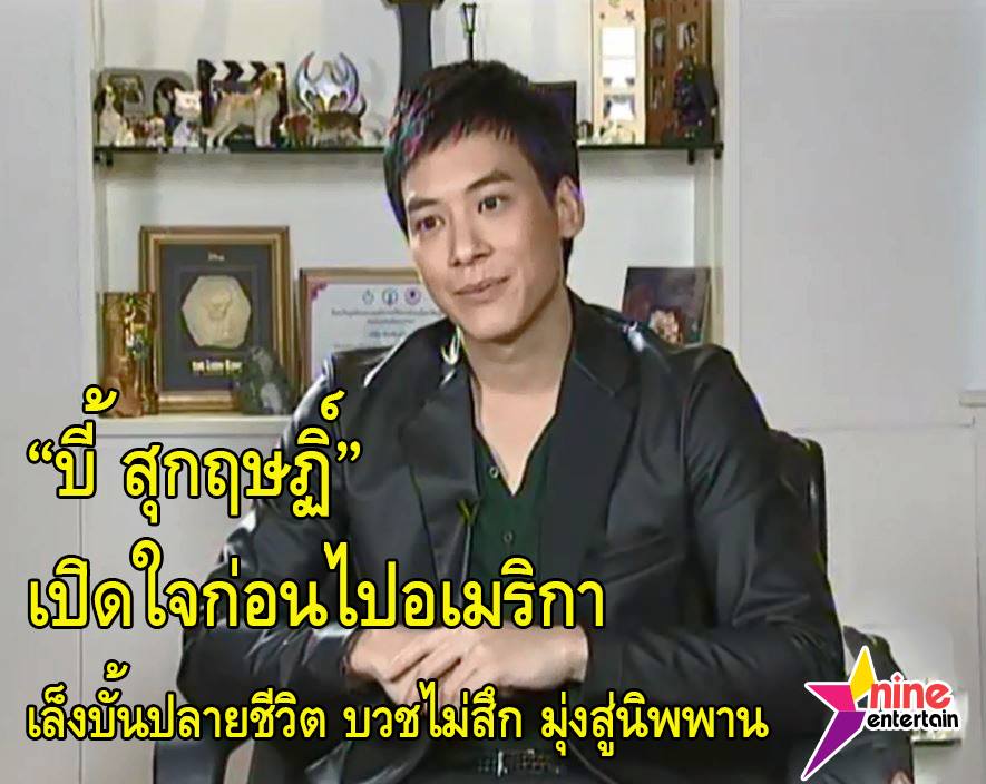บี้ สุกฤษฏิ์ เปิดใจก่อนไปอเมริกา ลั่นบั้นปลายชีวิต เล็งบวชไม่สึก มุ่งสู่นิพพาน