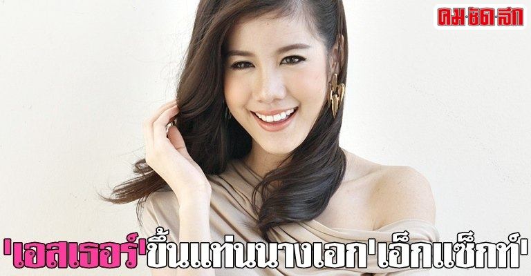เอสเธอร์ ดาวรุ่งช่อง3  หนีจากบ้านเก่า ขึ้นแท่นนางเอกเอ็กแซ็กท์แล้ว